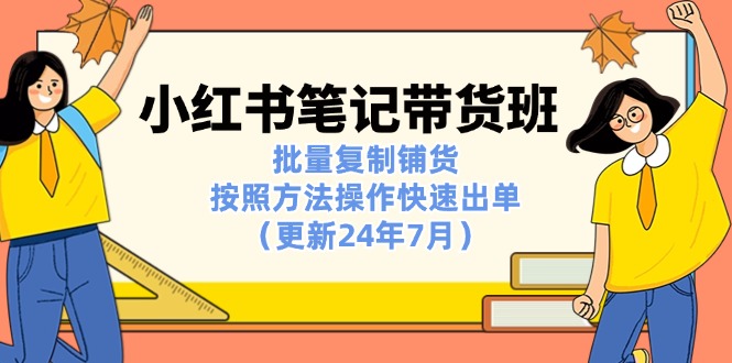 小红书笔记-带货班：批量复制铺货，按照方法操作快速出单-紫爵资源库