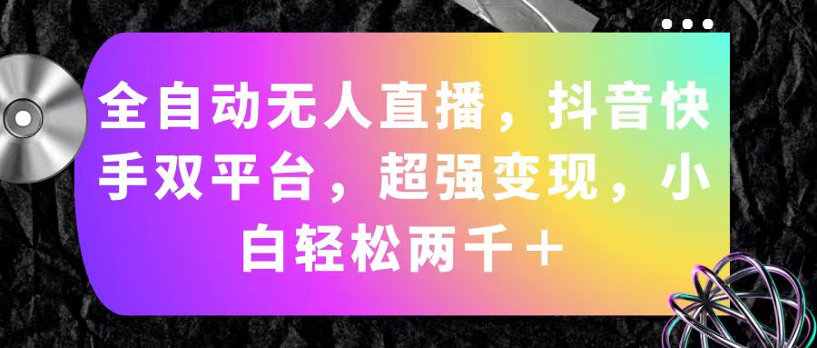 全自动无人直播，抖音快手双平台，超强变现，小白轻松两千＋-紫爵资源库