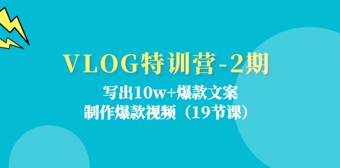 VLOG特训营-2期：写出10w+爆款文案，制作爆款视频-紫爵资源库