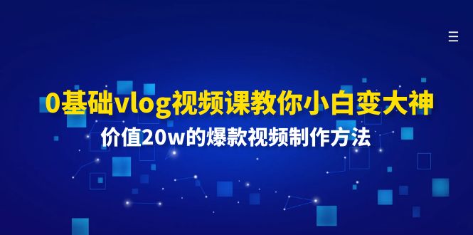 0基础vlog视频课教你小白变大神：价值20w的爆款视频制作方法-紫爵资源库