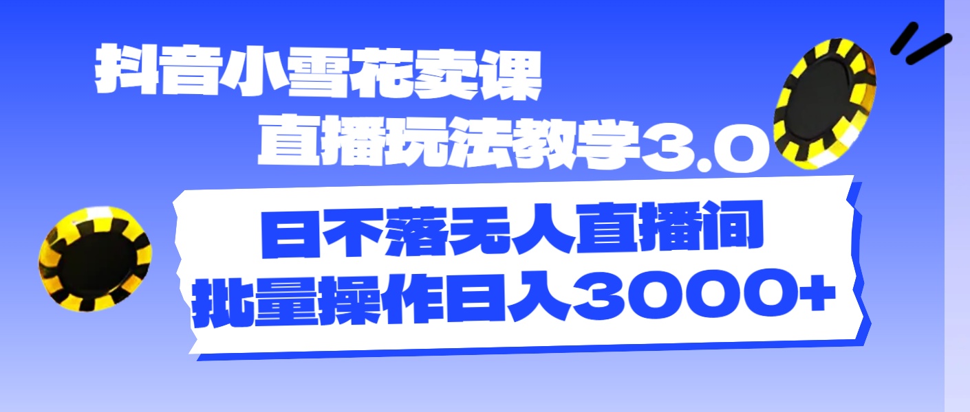 抖音小雪花卖课直播玩法教学3.0，日不落无人直播间，批量操作日入3000+-紫爵资源库