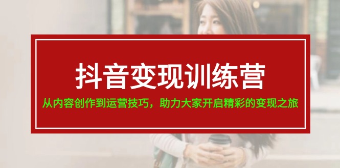 抖音变现训练营，从内容创作到运营技巧，助力大家开启精彩的变现之旅-19节-紫爵资源库