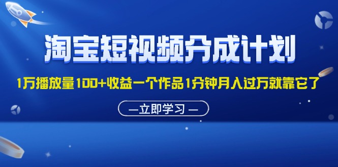 淘宝短视频分成计划1万播放量100+收益一个作品1分钟月入过万就靠它了-紫爵资源库