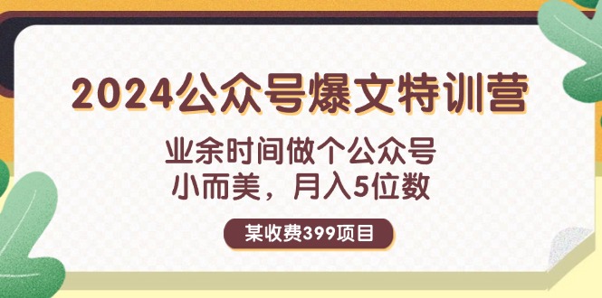 某收费399元-2024公众号爆文特训营：业余时间做个公众号 小而美 月入5位数-紫爵资源库