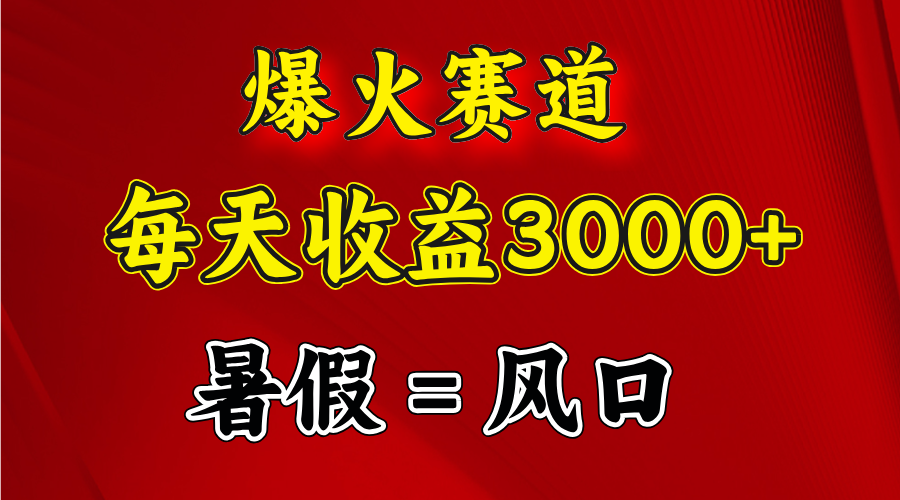 爆火赛道.日入3000+，暑假就是风口期，闷声发财-紫爵资源库