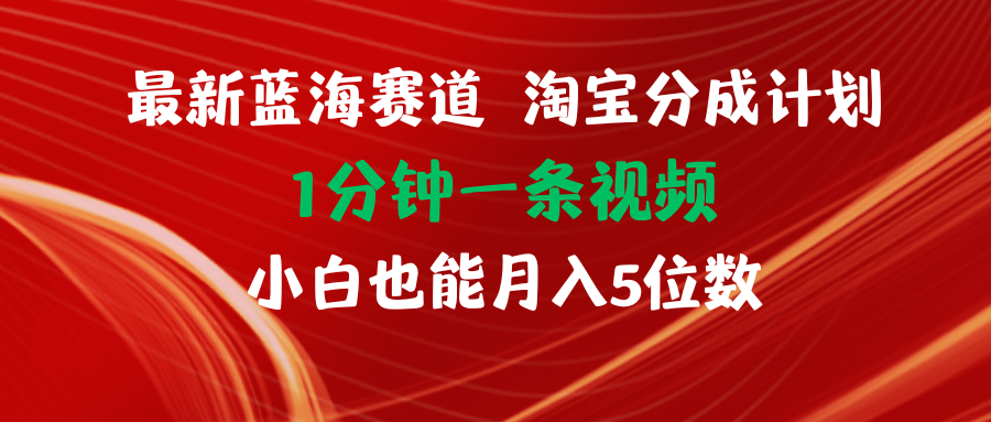 最新蓝海项目淘宝分成计划1分钟1条视频小白也能月入五位数-紫爵资源库