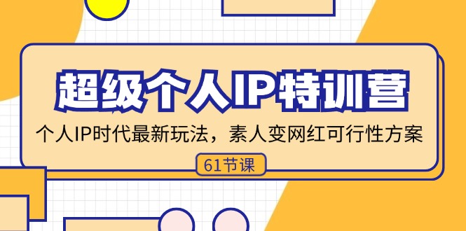 超级个人IP特训营，个人IP时代才最新玩法，素人变网红可行性方案 (61节)-紫爵资源库