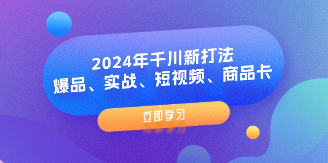 2024年千川新打法：爆品、实战、短视频、商品卡-紫爵资源库