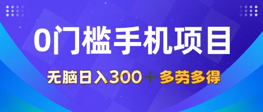 0门槛手机项目，无脑日入300+，多劳多得，有手就行-紫爵资源库