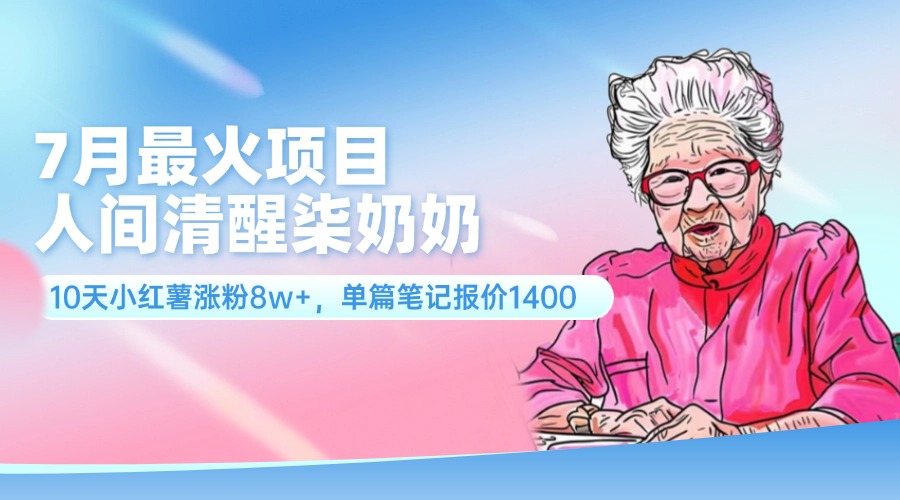 7月最火项目，人间清醒柒奶奶，10天小红薯涨粉8w+，单篇笔记报价1400.-紫爵资源库