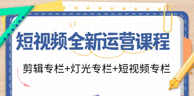 短视频全新运营课程：剪辑专栏+灯光专栏+短视频专栏-紫爵资源库