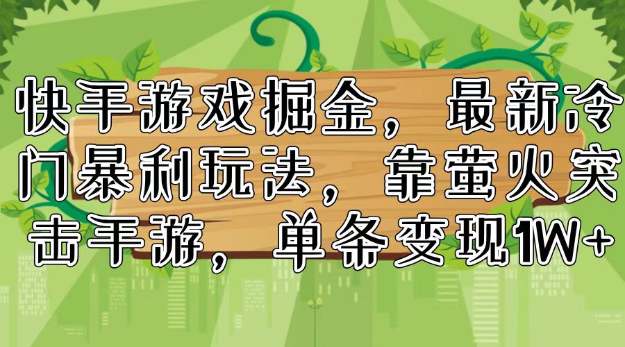 快手游戏掘金，最新冷门暴利玩法，靠萤火突击手游，单条变现1W+-紫爵资源库