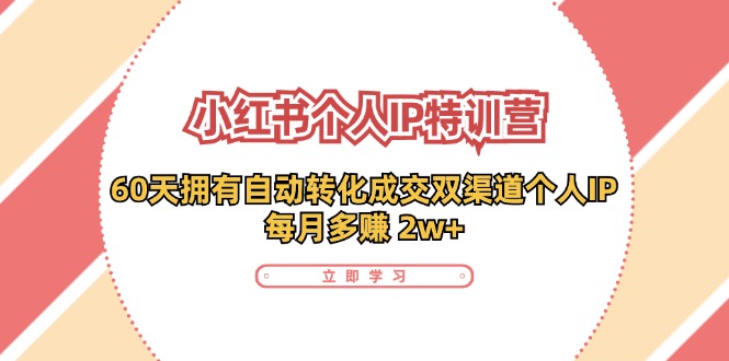 小红书·个人IP特训营：60天拥有 自动转化成交双渠道个人IP，每月多赚 2w+-紫爵资源库