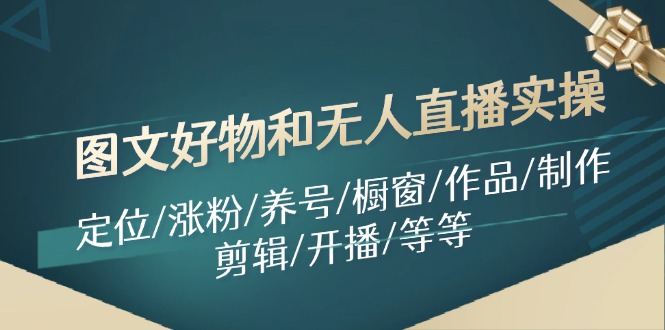 图文好物和无人直播实操：定位/涨粉/养号/橱窗/作品/制作/剪辑/开播/等等-紫爵资源库