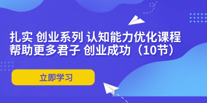 扎实 创业系列 认知能力优化课程：帮助更多君子 创业成功-紫爵资源库