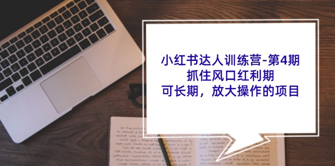 小红书达人训练营-第4期：抓住风口红利期，可长期，放大操作的项目-紫爵资源库