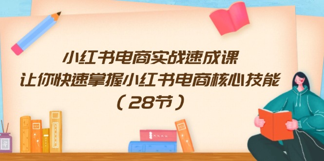 小红书电商实战速成课，让你快速掌握小红书电商核心技能-紫爵资源库