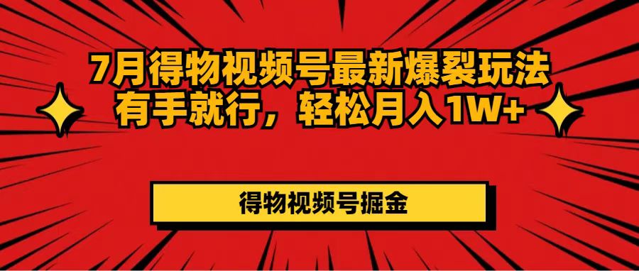 7月得物视频号最新爆裂玩法有手就行，轻松月入1W+-紫爵资源库