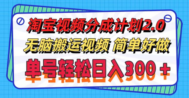 淘宝视频分成计划2.0，无脑搬运视频，单号轻松日入300＋，可批量操作。-紫爵资源库