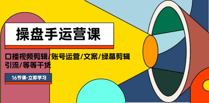 操盘手运营课程：口播视频剪辑/账号运营/文案/绿幕剪辑/引流/干货/16节-紫爵资源库