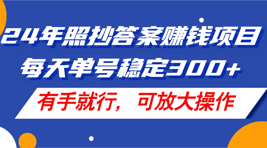 24年照抄答案赚钱项目，每天单号稳定300+，有手就行，可放大操作-紫爵资源库