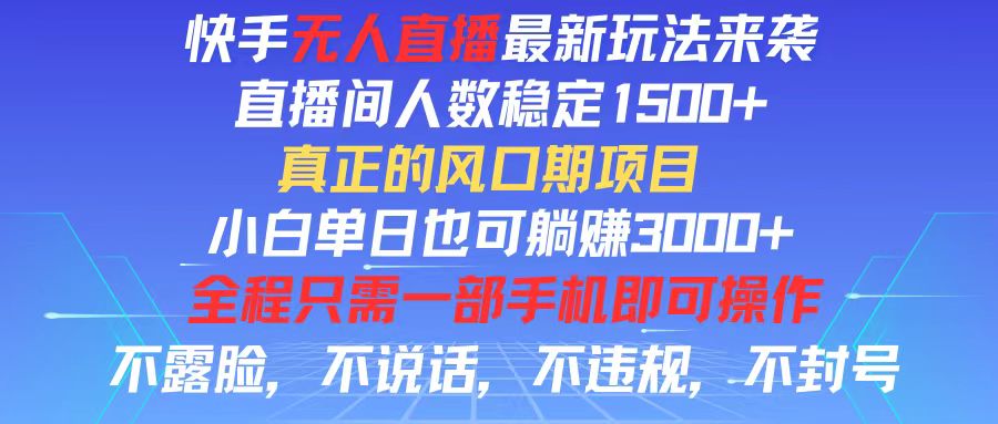 快手无人直播全新玩法，直播间人数稳定1500+，小白单日也可躺赚3000+，…-紫爵资源库