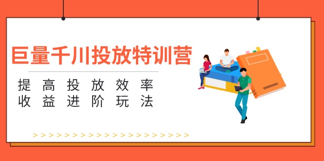 巨量千川投放特训营：提高投放效率和收益进阶玩法-紫爵资源库