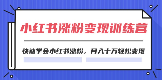 2024小红书涨粉变现训练营，快速学会小红书涨粉，月入十万轻松变现(40节)-紫爵资源库