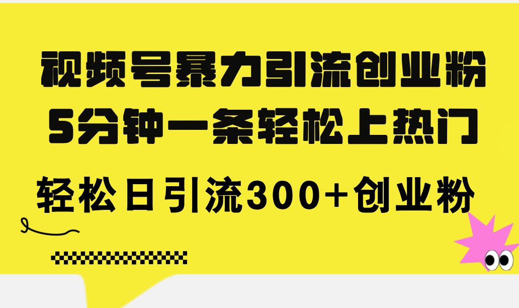 视频号暴力引流创业粉，5分钟一条轻松上热门，轻松日引流300+创业粉-紫爵资源库