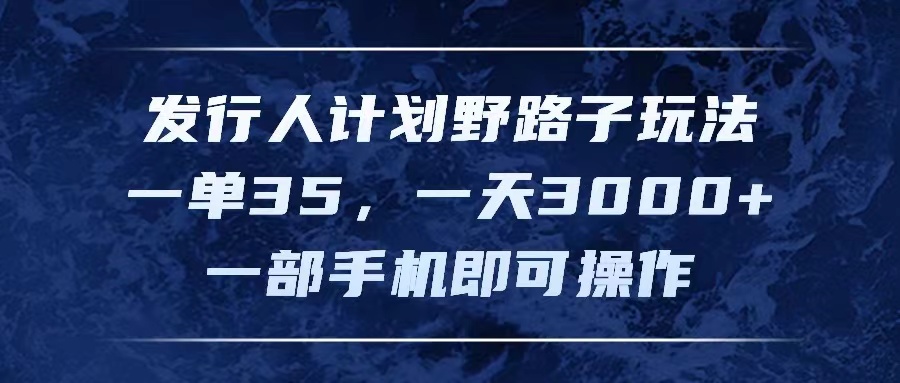 发行人计划野路子玩法，一单35，一天3000+，一部手机即可操作-紫爵资源库