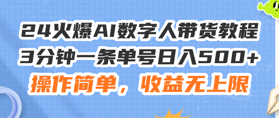 24火爆AI数字人带货教程，3分钟一条单号日入500+，操作简单，收益无上限-紫爵资源库