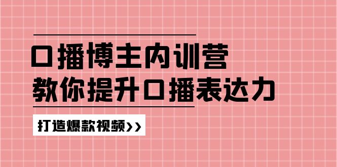 口播博主内训营：百万粉丝博主教你提升口播表达力，打造爆款视频-紫爵资源库