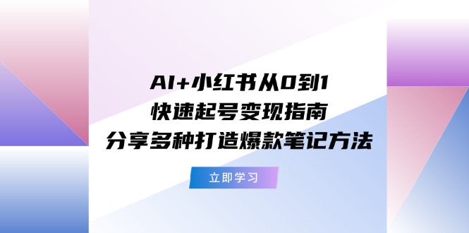 AI+小红书从0到1快速起号变现指南：分享多种打造爆款笔记方法-紫爵资源库