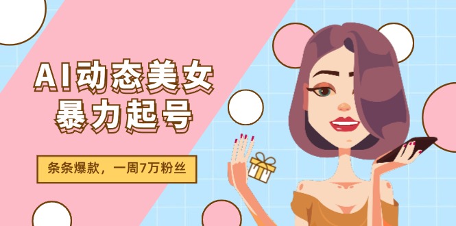 AI动态美女暴力起号2.0，新赛道原创作品，条条爆款，一周7万粉丝-紫爵资源库