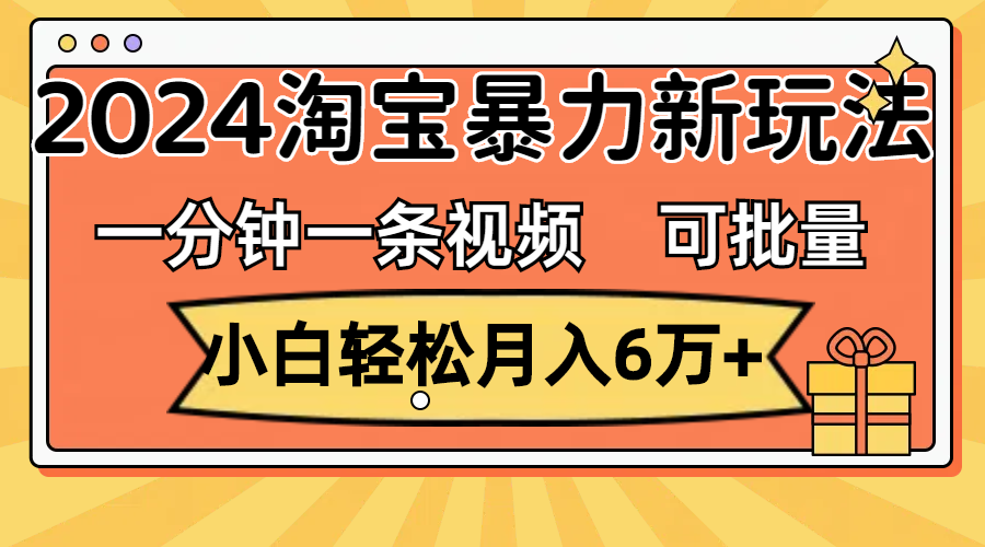 一分钟一条视频，小白轻松月入6万+，2024淘宝暴力新玩法，可批量放大收益-紫爵资源库