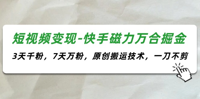 短视频变现-快手磁力万合掘金，3天千粉，7天万粉，原创搬运技术，一刀不剪-紫爵资源库