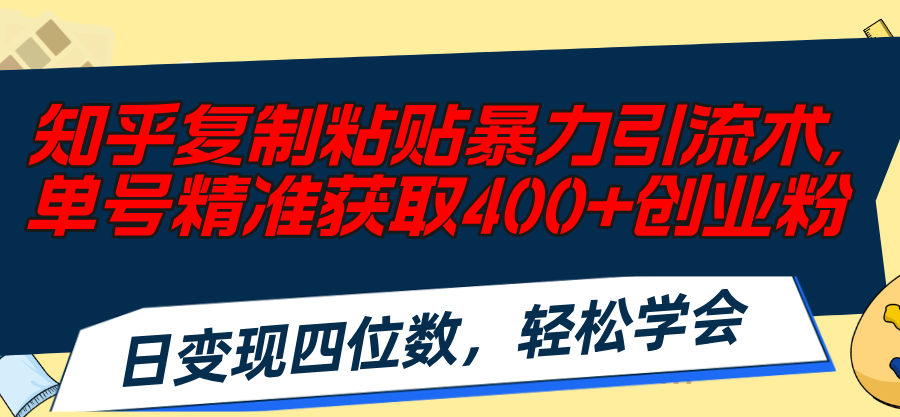 知乎复制粘贴暴力引流术，单号精准获取400+创业粉，日变现四位数，轻松…-紫爵资源库