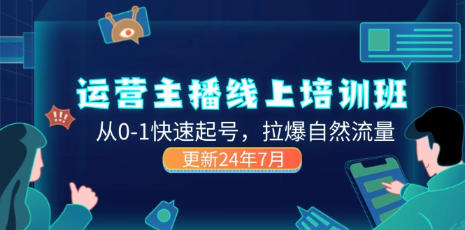 2024运营 主播线上培训班，从0-1快速起号，拉爆自然流量 (更新24年7月)-紫爵资源库