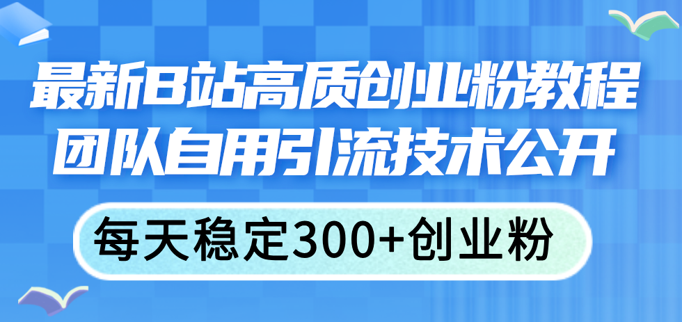 最新B站高质创业粉教程，团队自用引流技术公开，每天稳定300+创业粉-紫爵资源库