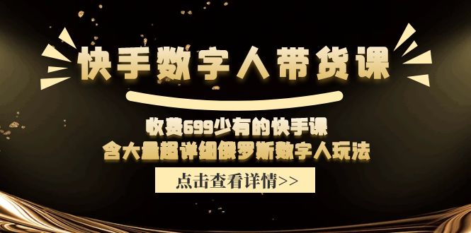 快手数字人带货课，收费699少有的快手课，含大量超详细俄罗斯数字人玩法-紫爵资源库