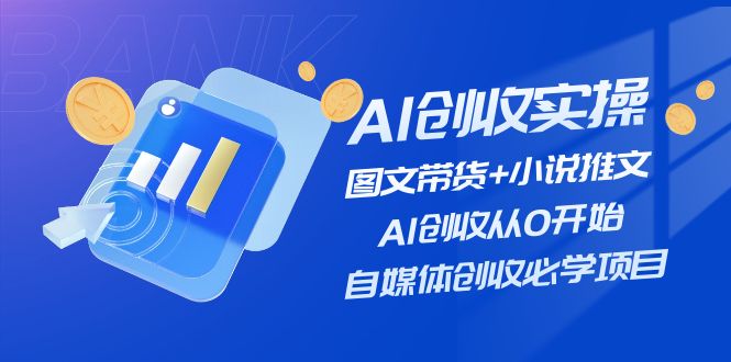 AI创收实操—图文带货+小说推文，AI创收从0开始，自媒体创收必学项目-紫爵资源库