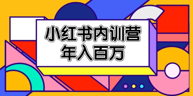 小红书内训营，底层逻辑/定位赛道/账号包装/内容策划/爆款创作/年入百万-紫爵资源库