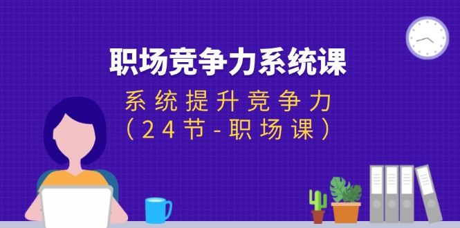 职场-竞争力系统课：系统提升竞争力-紫爵资源库