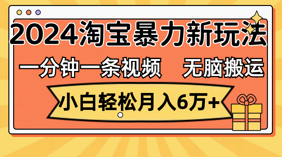 一分钟一条视频，无脑搬运，小白轻松月入6万+2024淘宝暴力新玩法，可批量-紫爵资源库