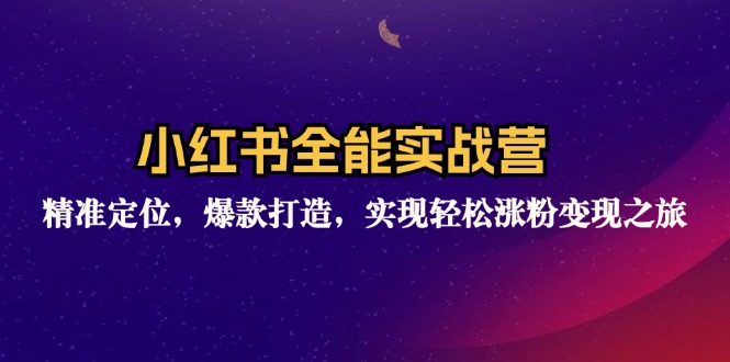 小红书全能实战营：精准定位，爆款打造，实现轻松涨粉变现之旅-紫爵资源库