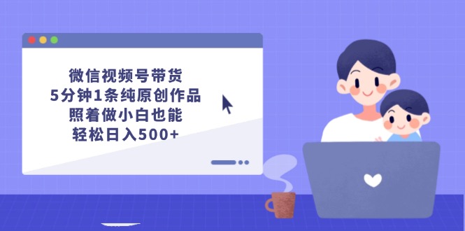 图片[1]-微信视频号带货，5分钟1条纯原创作品，照着做小白也能轻松日入500+-紫爵资源库