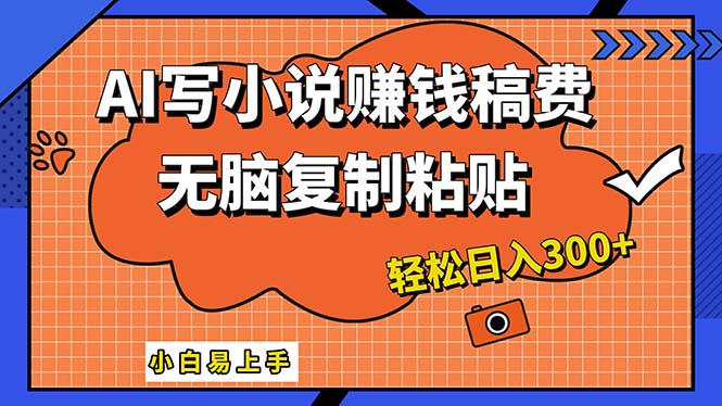 AI一键智能写小说，只需复制粘贴，小白也能成为小说家 轻松日入300+-紫爵资源库