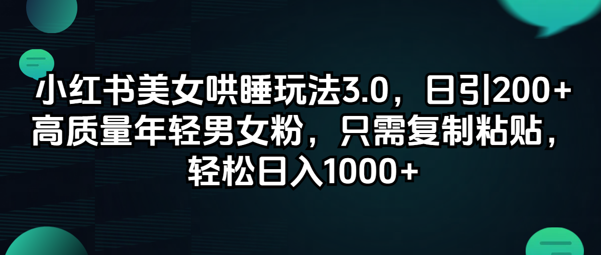 图片[1]-小红书美女哄睡玩法3.0，日引200+高质量年轻男女粉，只需复制粘贴，轻…-紫爵资源库