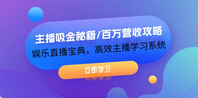 主播吸金秘籍/百万营收攻略，娱乐直播宝典，高效主播学习系统-紫爵资源库