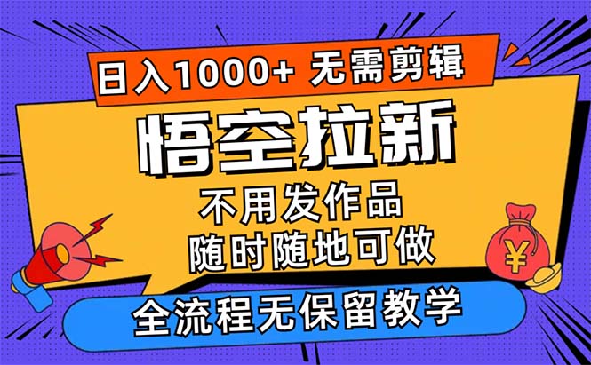 悟空拉新日入1000+无需剪辑当天上手，一部手机随时随地可做，全流程无…-紫爵资源库